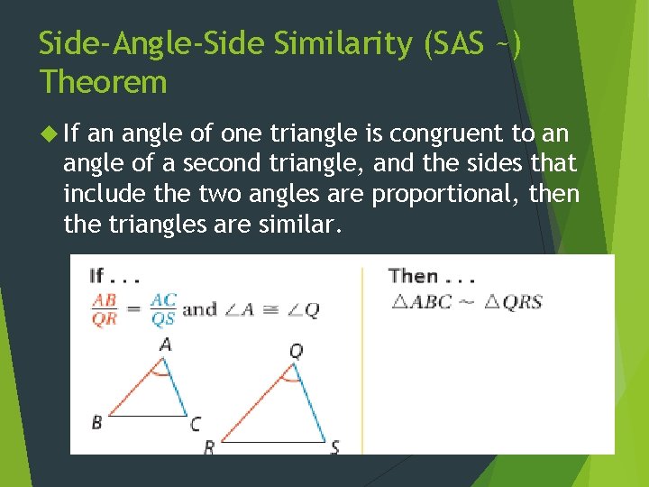 Side-Angle-Side Similarity (SAS ~) Theorem If an angle of one triangle is congruent to