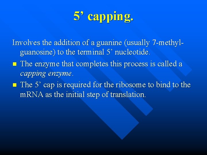 5’ capping. Involves the addition of a guanine (usually 7 -methylguanosine) to the terminal
