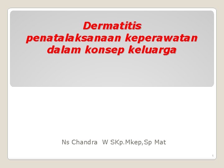 Dermatitis penatalaksanaan keperawatan dalam konsep keluarga Ns Chandra W SKp. Mkep, Sp Mat 1 Dermatitis penatalaksanaan keperawatan dalam konsep keluarga Ns Chandra W SKp. Mkep, Sp Mat 1