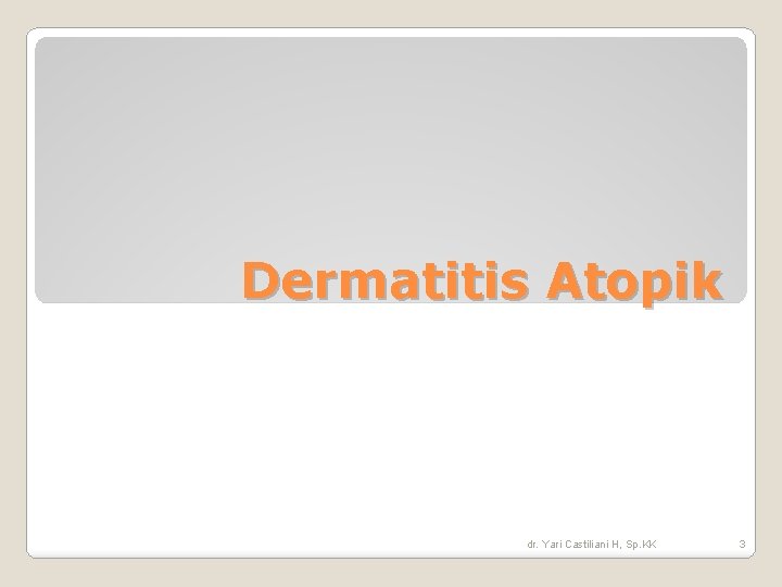 Dermatitis Atopik dr. Yari Castiliani H, Sp. KK 3 Dermatitis Atopik dr. Yari Castiliani H, Sp. KK 3