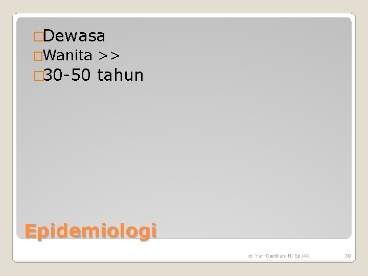 �Dewasa �Wanita >> � 30 -50 tahun Epidemiologi dr. Yari Castiliani H, Sp. KK �Dewasa �Wanita >> � 30 -50 tahun Epidemiologi dr. Yari Castiliani H, Sp. KK