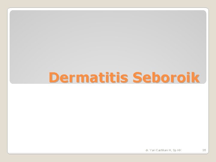 Dermatitis Seboroik dr. Yari Castiliani H, Sp. KK 35 Dermatitis Seboroik dr. Yari Castiliani H, Sp. KK 35
