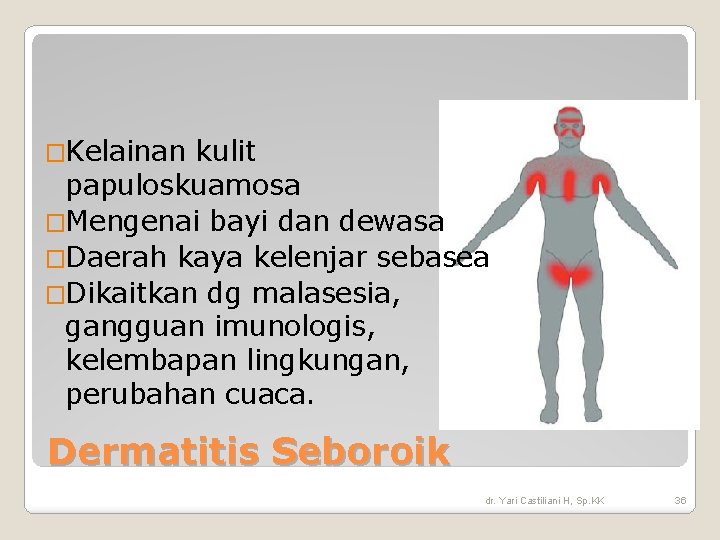 �Kelainan kulit papuloskuamosa �Mengenai bayi dan dewasa �Daerah kaya kelenjar sebasea �Dikaitkan dg malasesia, �Kelainan kulit papuloskuamosa �Mengenai bayi dan dewasa �Daerah kaya kelenjar sebasea �Dikaitkan dg malasesia,
