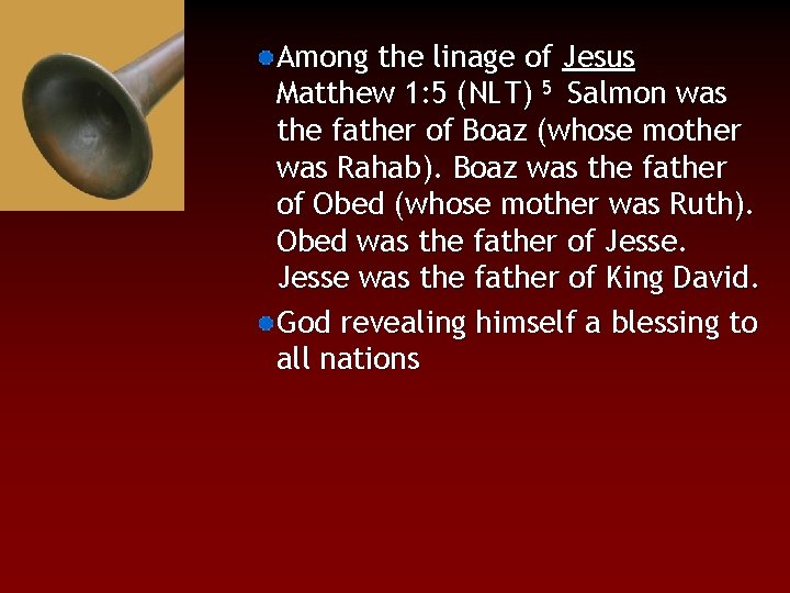 Among the linage of Jesus Matthew 1: 5 (NLT) 5 Salmon was the father
