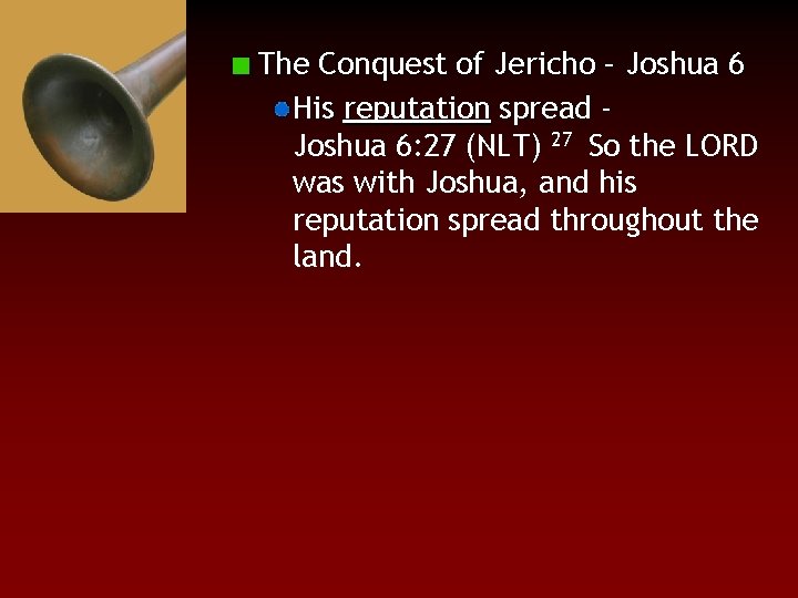 The Conquest of Jericho – Joshua 6 His reputation spread Joshua 6: 27 (NLT)