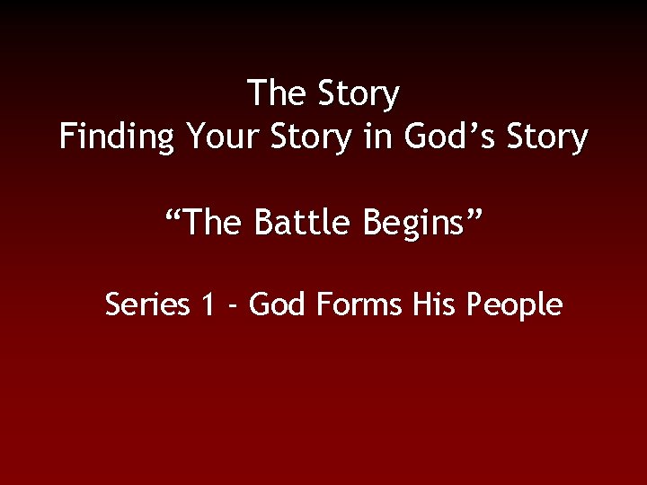 The Story Finding Your Story in God’s Story “The Battle Begins” Series 1 -