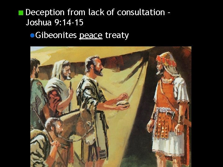 Deception from lack of consultation – Joshua 9: 14 -15 Gibeonites peace treaty 