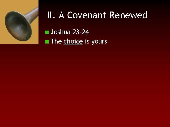 II. A Covenant Renewed Joshua 23 -24 The choice is yours 