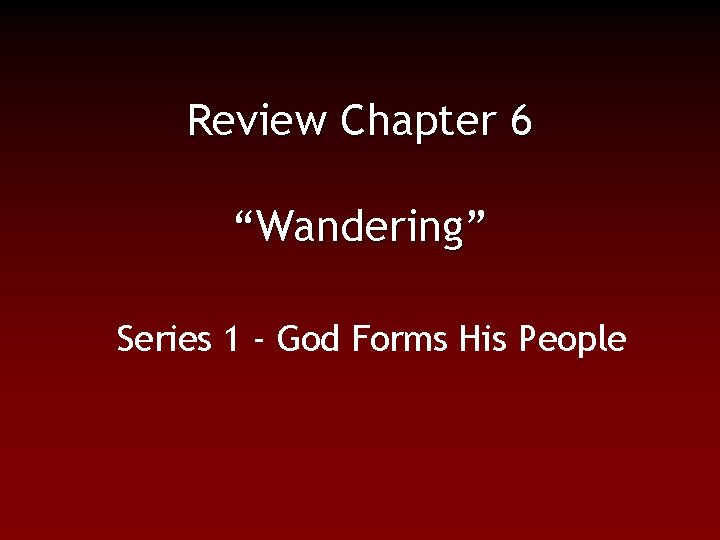 Review Chapter 6 “Wandering” Series 1 - God Forms His People 