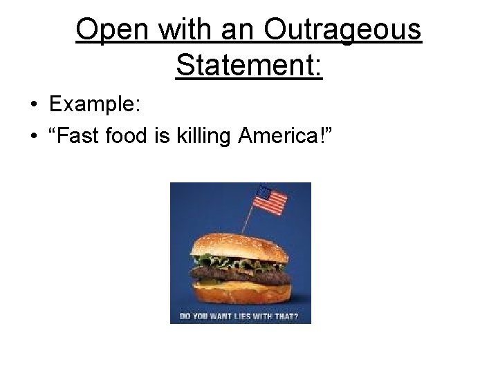 Open with an Outrageous Statement: • Example: • “Fast food is killing America!” 