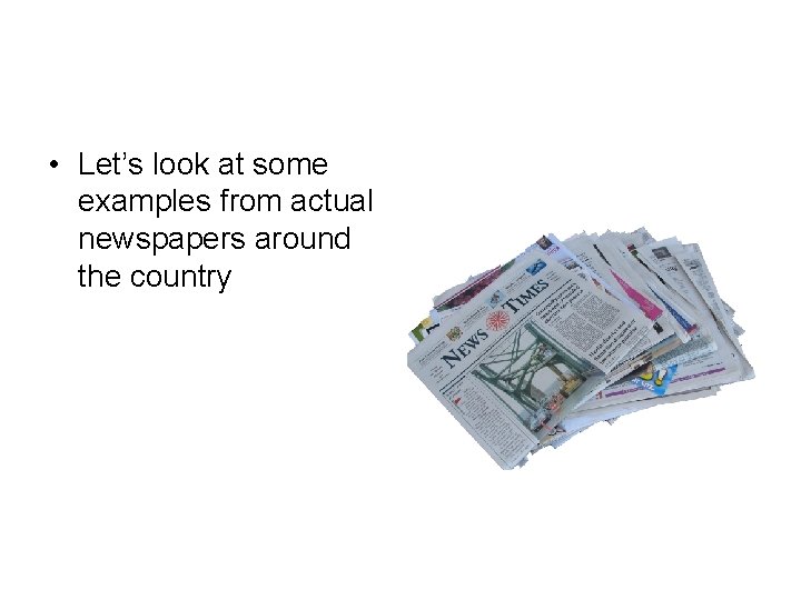  • Let’s look at some examples from actual newspapers around the country 