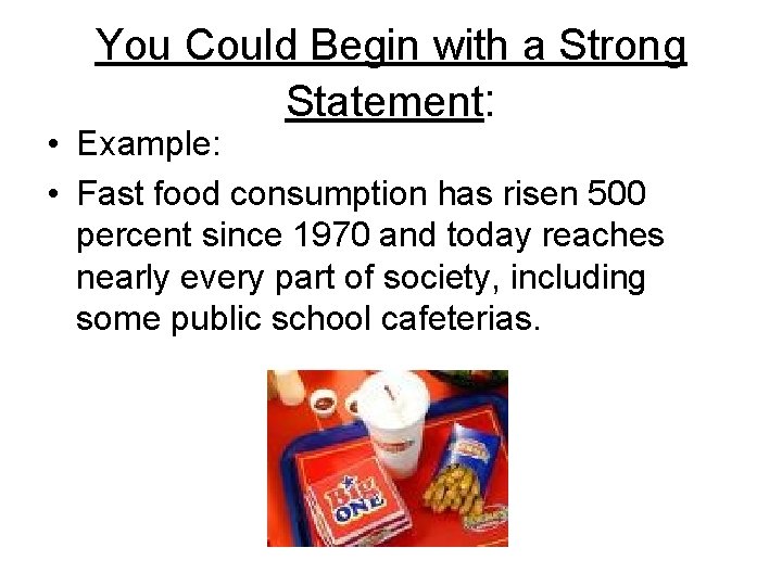 You Could Begin with a Strong Statement: • Example: • Fast food consumption has