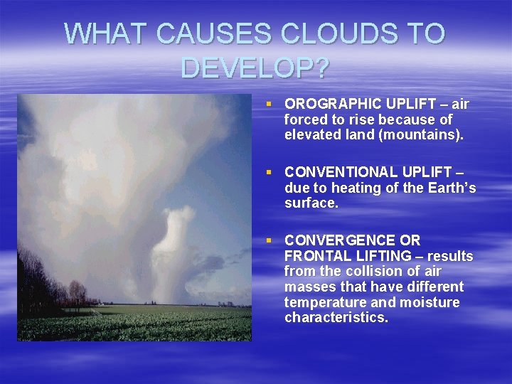 WHAT CAUSES CLOUDS TO DEVELOP? § OROGRAPHIC UPLIFT – air forced to rise because