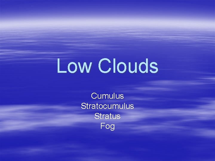 Low Clouds Cumulus Stratocumulus Stratus Fog 