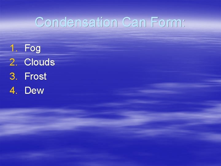 Condensation Can Form: 1. 2. 3. 4. Fog Clouds Frost Dew 