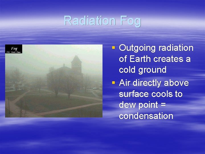 Radiation Fog § Outgoing radiation of Earth creates a cold ground § Air directly