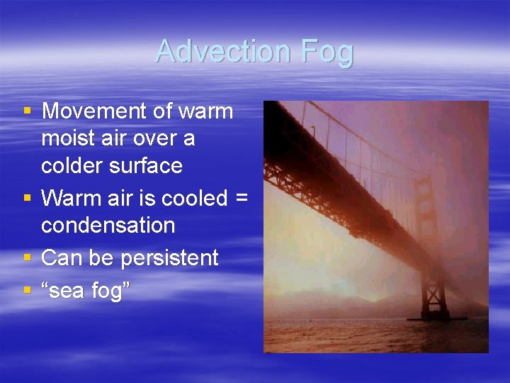 Advection Fog § Movement of warm moist air over a colder surface § Warm