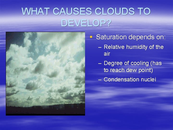 WHAT CAUSES CLOUDS TO DEVELOP? § Saturation depends on: – Relative humidity of the