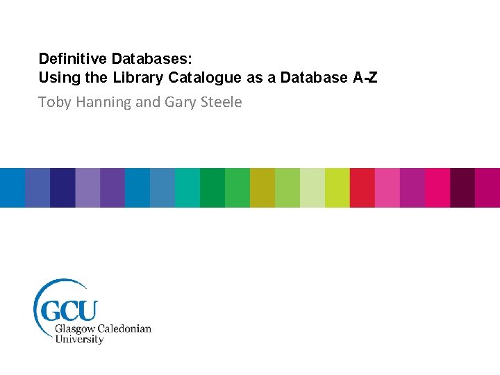 Definitive Databases: Using the Library Catalogue as a Database A-Z Toby Hanning and Gary