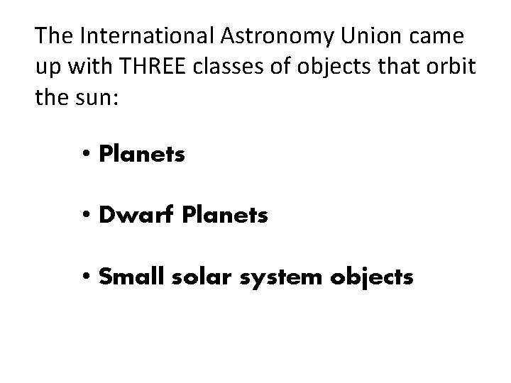 The International Astronomy Union came up with THREE classes of objects that orbit the