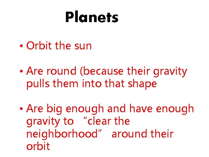 Planets • Orbit the sun • Are round (because their gravity pulls them into