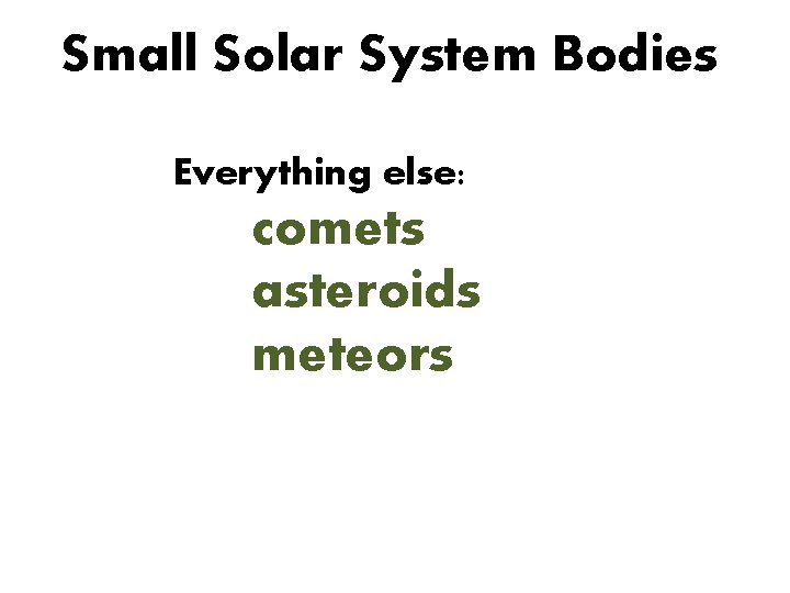 Small Solar System Bodies Everything else: comets asteroids meteors 