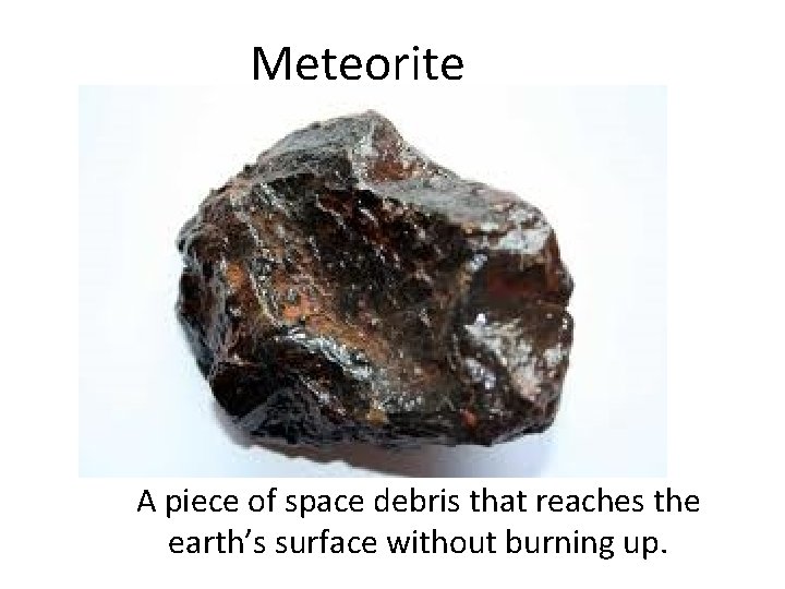 Meteorite A piece of space debris that reaches the earth’s surface without burning up.