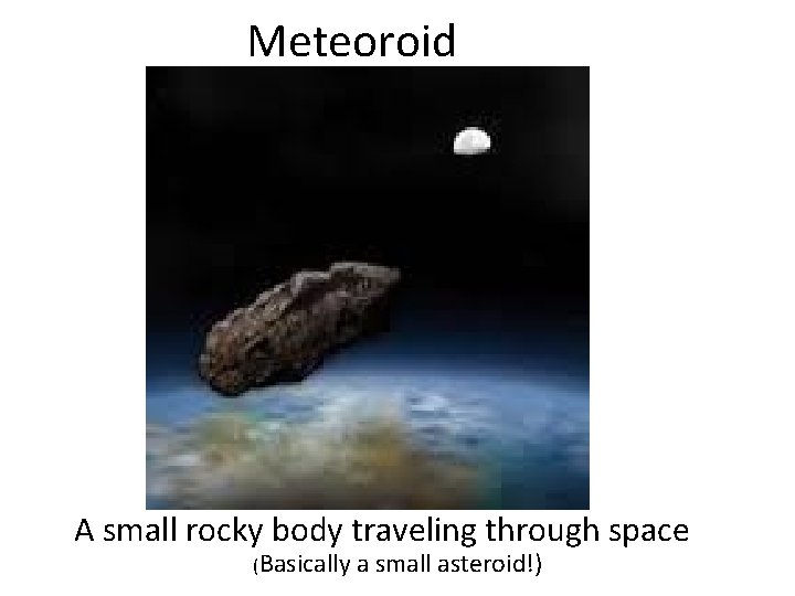 Meteoroid A small rocky body traveling through space (Basically a small asteroid!) 