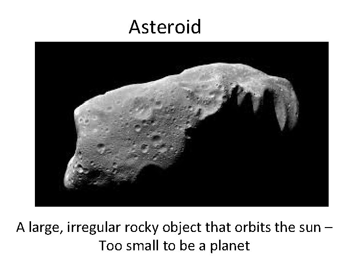 Asteroid A large, irregular rocky object that orbits the sun – Too small to