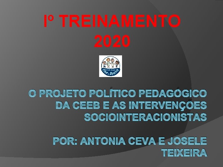 Iº TREINAMENTO 2020 O PROJETO POLÍTICO PEDAGÓGICO DA CEEB E AS INTERVENÇÕES SOCIOINTERACIONISTAS POR: