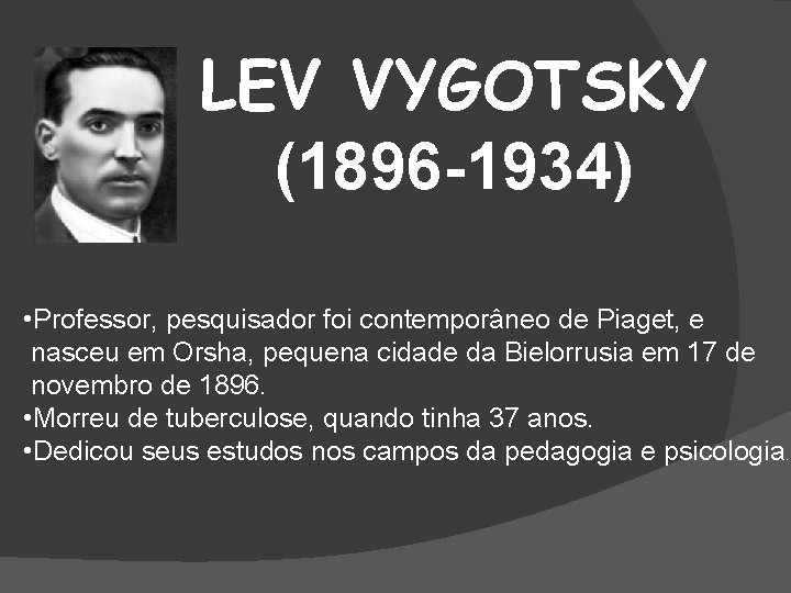LEV VYGOTSKY (1896 -1934) • Professor, pesquisador foi contemporâneo de Piaget, e nasceu em
