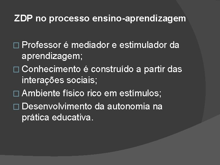 ZDP no processo ensino-aprendizagem � Professor é mediador e estimulador da aprendizagem; � Conhecimento