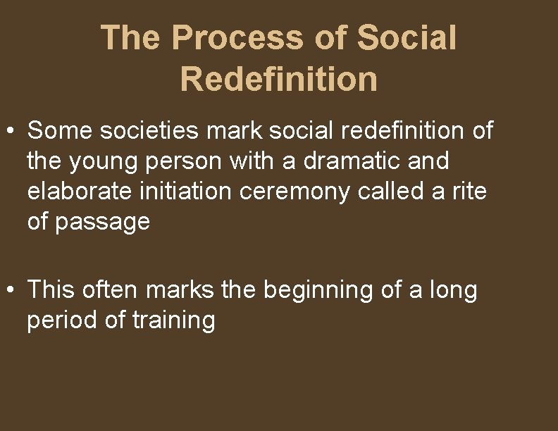 The Process of Social Redefinition • Some societies mark social redefinition of the young