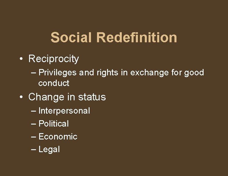Social Redefinition • Reciprocity – Privileges and rights in exchange for good conduct •