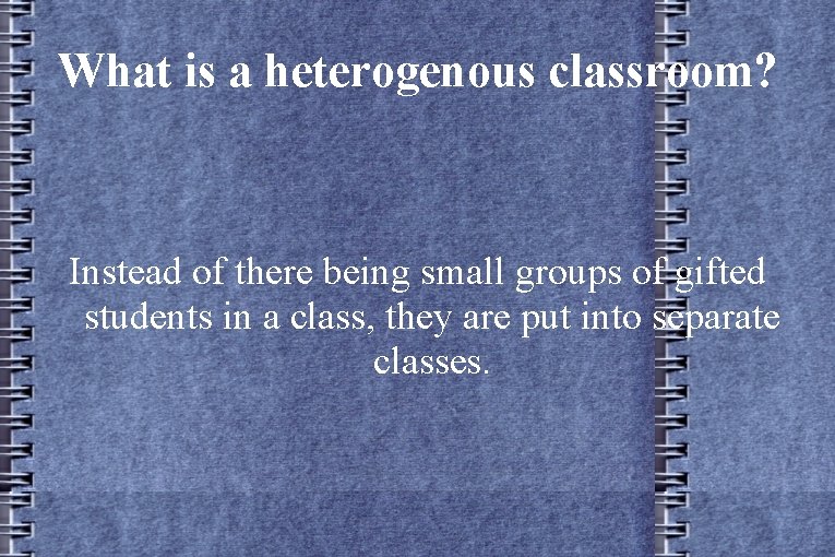 What is a heterogenous classroom? Instead of there being small groups of gifted students