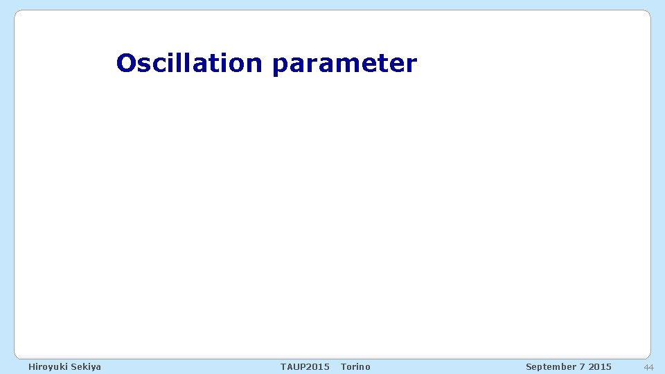 Oscillation parameter Hiroyuki Sekiya TAUP 2015 Torino September 7 2015 44 