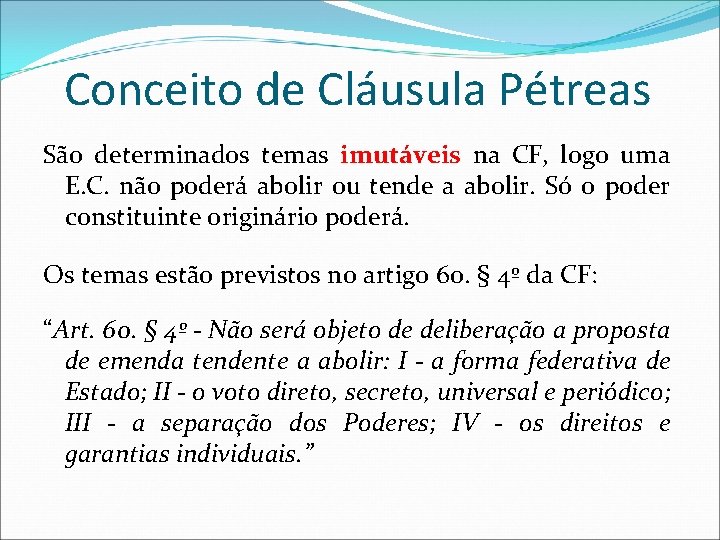 Conceito de Cláusula Pétreas São determinados temas imutáveis na CF, logo uma E. C.