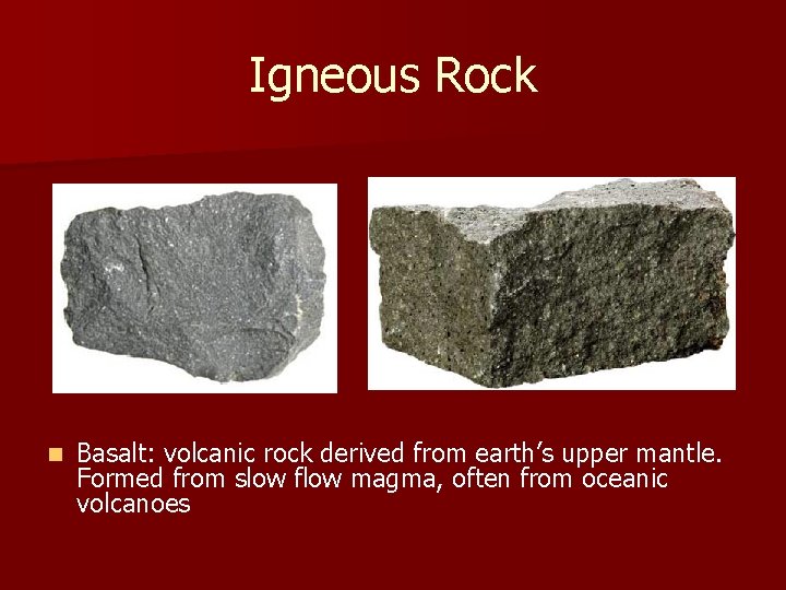 Igneous Rock n Basalt: volcanic rock derived from earth’s upper mantle. Formed from slow Igneous Rock n Basalt: volcanic rock derived from earth’s upper mantle. Formed from slow