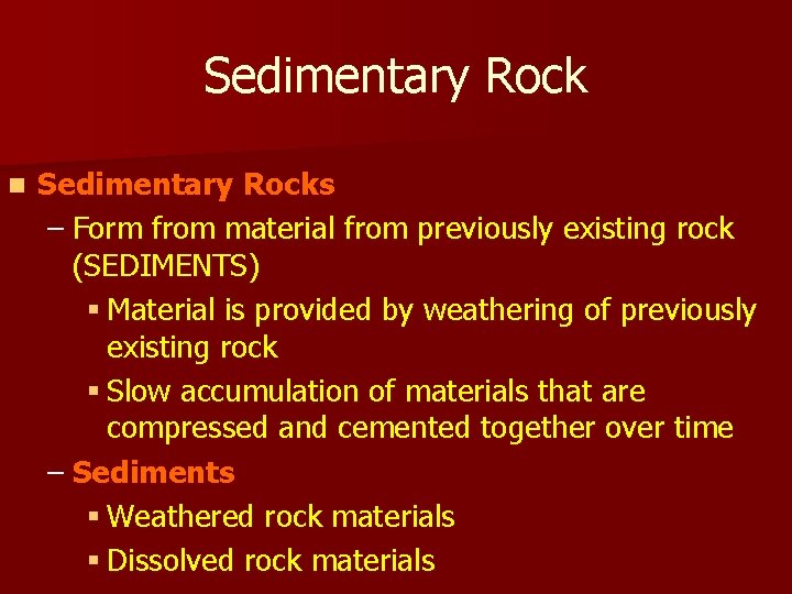 Sedimentary Rock n Sedimentary Rocks – Form from material from previously existing rock (SEDIMENTS) Sedimentary Rock n Sedimentary Rocks – Form from material from previously existing rock (SEDIMENTS)