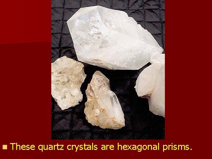 n These quartz crystals are hexagonal prisms. n These quartz crystals are hexagonal prisms.