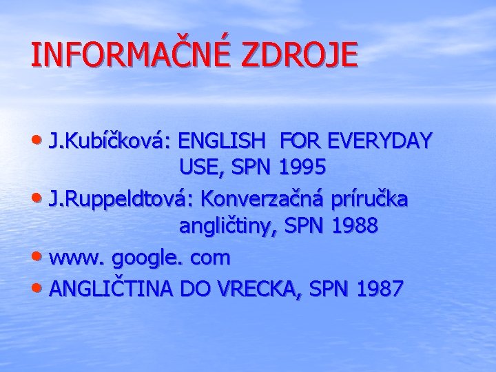 INFORMAČNÉ ZDROJE • J. Kubíčková: ENGLISH FOR EVERYDAY USE, SPN 1995 • J. Ruppeldtová: