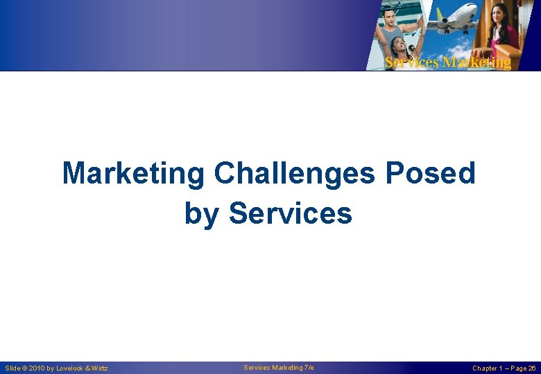Services Marketing Challenges Posed by Services Slide © 2010 by Lovelock & Wirtz Services Services Marketing Challenges Posed by Services Slide © 2010 by Lovelock & Wirtz Services
