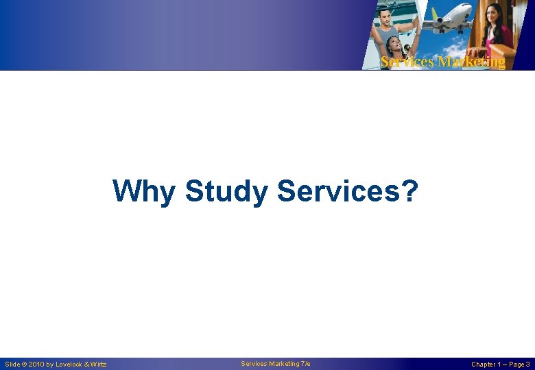 Services Marketing Why Study Services? Slide © 2010 by Lovelock & Wirtz Services Marketing Services Marketing Why Study Services? Slide © 2010 by Lovelock & Wirtz Services Marketing