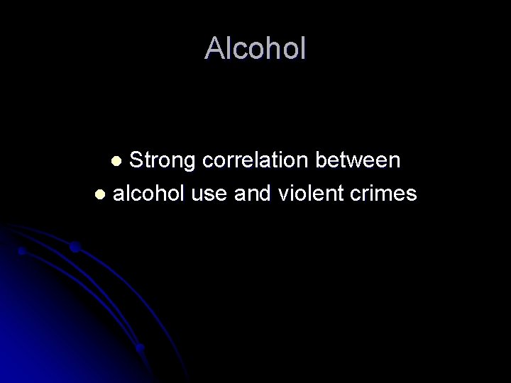 Alcohol Strong correlation between l alcohol use and violent crimes l 