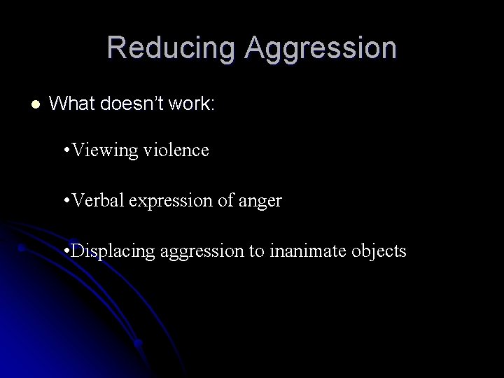 Reducing Aggression l What doesn’t work: • Viewing violence • Verbal expression of anger