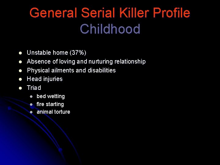 General Serial Killer Profile Childhood l l l Unstable home (37%) Absence of loving