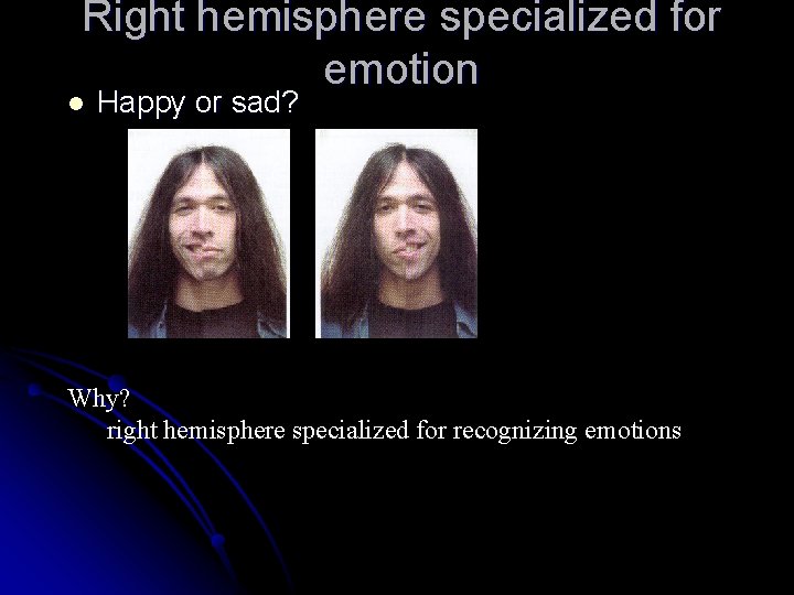 Right hemisphere specialized for emotion l Happy or sad? Why? right hemisphere specialized for