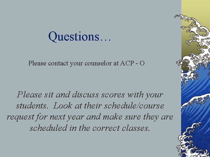 Questions… Please contact your counselor at ACP - O Please sit and discuss scores