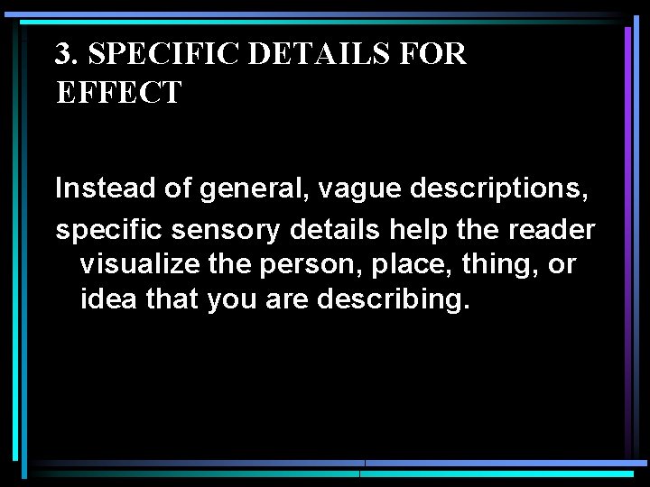 3. SPECIFIC DETAILS FOR EFFECT Instead of general, vague descriptions, specific sensory details help