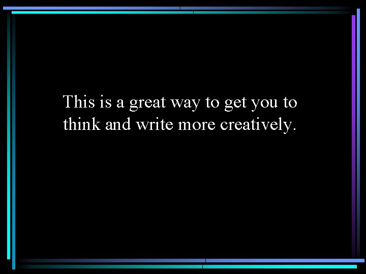 This is a great way to get you to think and write more creatively.